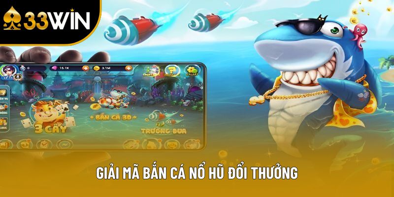 Giải mã bắn cá nổ hũ đổi thưởng