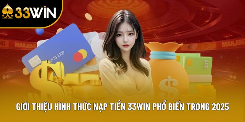 Giới Thiệu Hình Thức Nạp Tiền 33win Phổ Biến Trong 2025