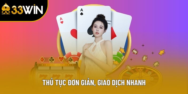 Thủ tục đơn giản, giao dịch 33Win nhanh